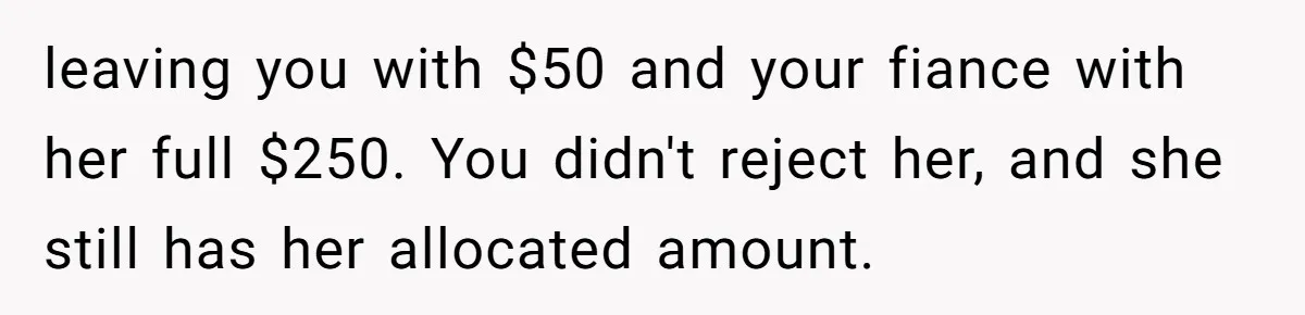 leaving you with $50 and your fiance with her full $250. You didn't reject her, and she still has her allocated amount.