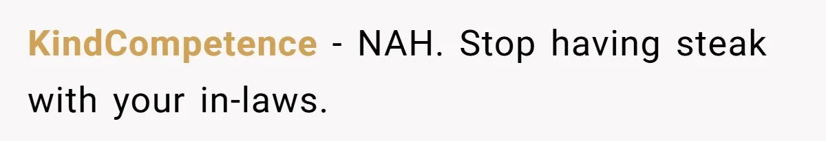 Man Buys Wagyu For His Parents But “Select” Steaks For In-Laws, Wife Calls Him Petty KindCompetence − NAH. Stop having steak with your in-laws.