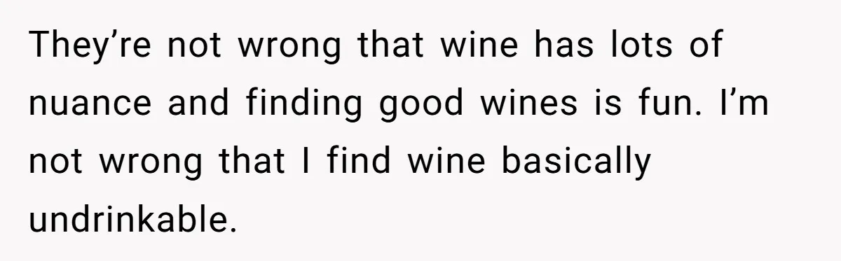 Man Buys Wagyu For His Parents But “Select” Steaks For In-Laws, Wife Calls Him Petty They’re not wrong that wine has lots of nuance and finding good wines is fun. I’m not wrong that I find wine basically undrinkable.