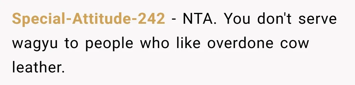 Man Buys Wagyu For His Parents But “Select” Steaks For In-Laws, Wife Calls Him Petty Special-Attitude-242 − NTA. You don't serve wagyu to people who like overdone cow leather.