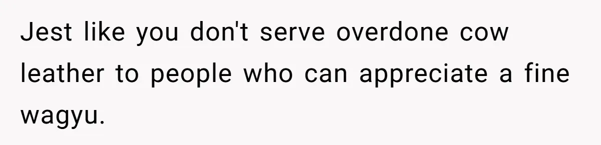 Man Buys Wagyu For His Parents But “Select” Steaks For In-Laws, Wife Calls Him Petty Jest like you don't serve overdone cow leather to people who can appreciate a fine wagyu.