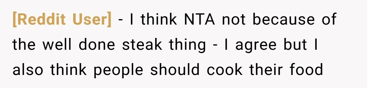 [Reddit User] − I think NTA not because of the well done steak thing - I agree but I also think people should cook their food