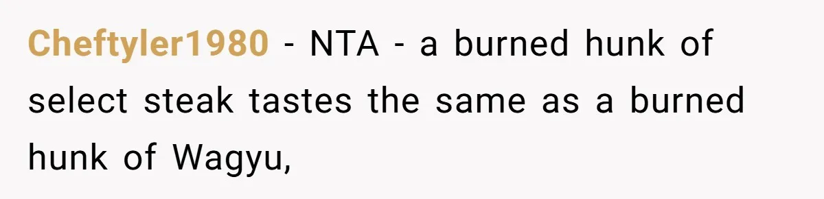 Man Buys Wagyu For His Parents But “Select” Steaks For In-Laws, Wife Calls Him Petty Cheftyler1980 − NTA - a burned hunk of select steak tastes the same as a burned hunk of Wagyu,