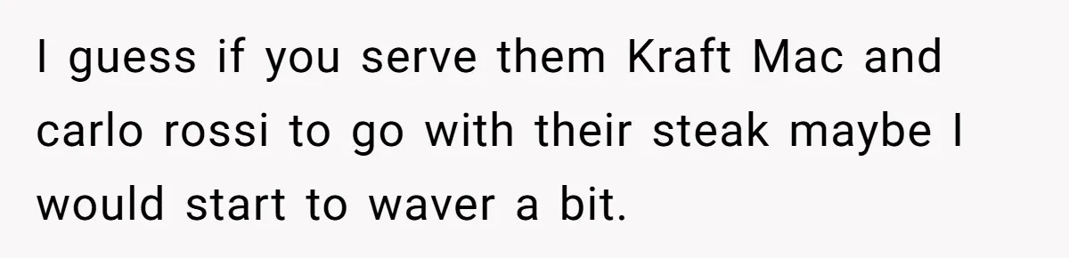 Man Buys Wagyu For His Parents But “Select” Steaks For In-Laws, Wife Calls Him Petty I guess if you serve them Kraft Mac and carlo rossi to go with their steak maybe I would start to waver a bit.
