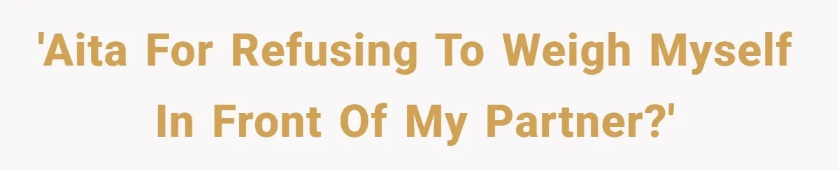 'AITA for refusing to weigh myself in front of my partner?'