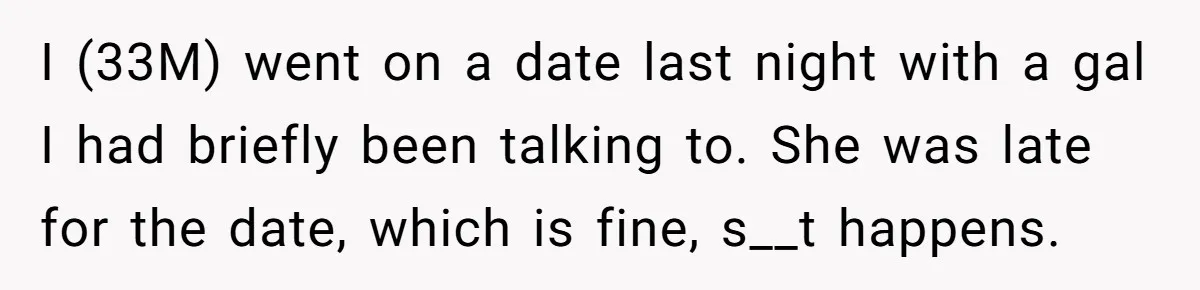 Man Leaves First Date After She Brags About Filming MMF Content, Then Asks His Income I (33M) went on a date last night with a gal I had briefly been talking to. She was late for the date, which is fine, s__t happens.