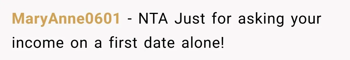 Man Leaves First Date After She Brags About Filming MMF Content, Then Asks His Income MaryAnne0601 − NTA Just for asking your income on a first date alone!