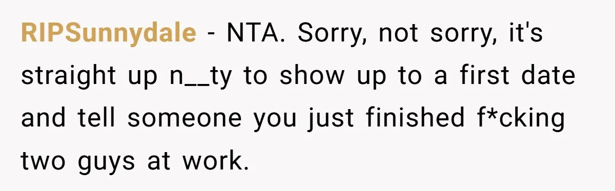Man Leaves First Date After She Brags About Filming MMF Content, Then Asks His Income RIPSunnydale − NTA. Sorry, not sorry, it's straight up n__ty to show up to a first date and tell someone you just finished f*cking two guys at work.
