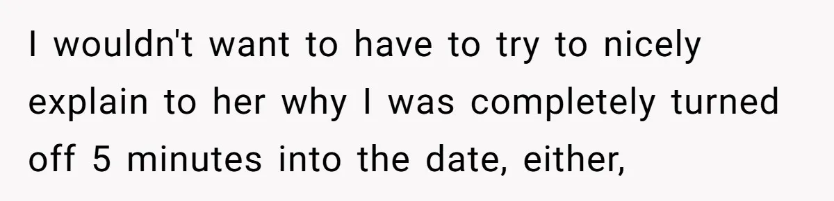 Man Leaves First Date After She Brags About Filming MMF Content, Then Asks His Income I wouldn't want to have to try to nicely explain to her why I was completely turned off 5 minutes into the date, either,