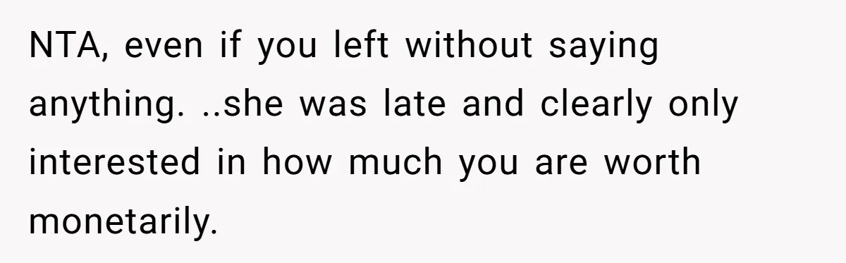 Man Leaves First Date After She Brags About Filming MMF Content, Then Asks His Income NTA, even if you left without saying anything. ..she was late and clearly only interested in how much you are worth monetarily.