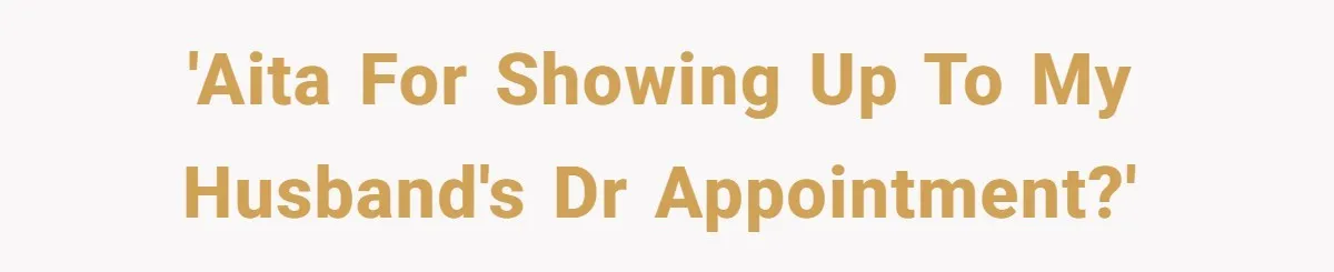 'AITA for showing up to my husband's Dr appointment?'