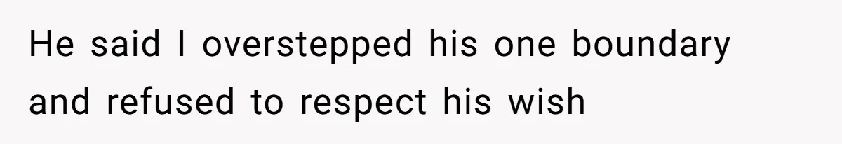 He said I overstepped his one boundary and refused to respect his wish