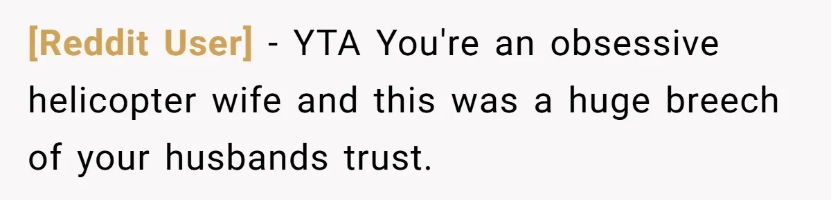 [Reddit User] − YTA You're an obsessive helicopter wife and this was a huge breech of your husbands trust.