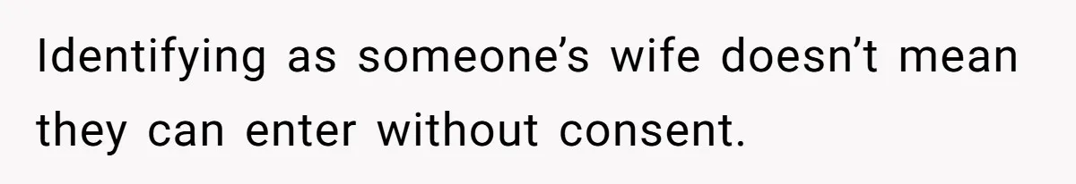 Identifying as someone’s wife doesn’t mean they can enter without consent.