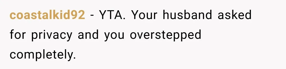 coastalkid92 − YTA. Your husband asked for privacy and you overstepped completely.