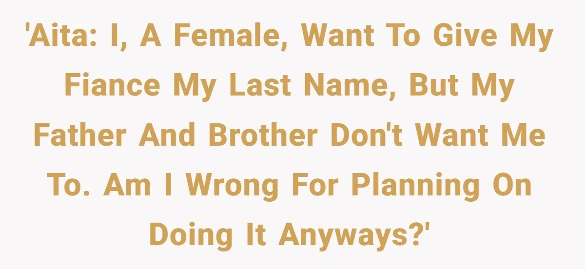 Bride-To-Be Wants Fiancé To Take Her Last Name, Dad And Brother Call It Inconsiderate 'AITA: I, a female, want to give my fiance my last name, but my father and brother don't want me to. Am I wrong for planning on doing it anyways?'