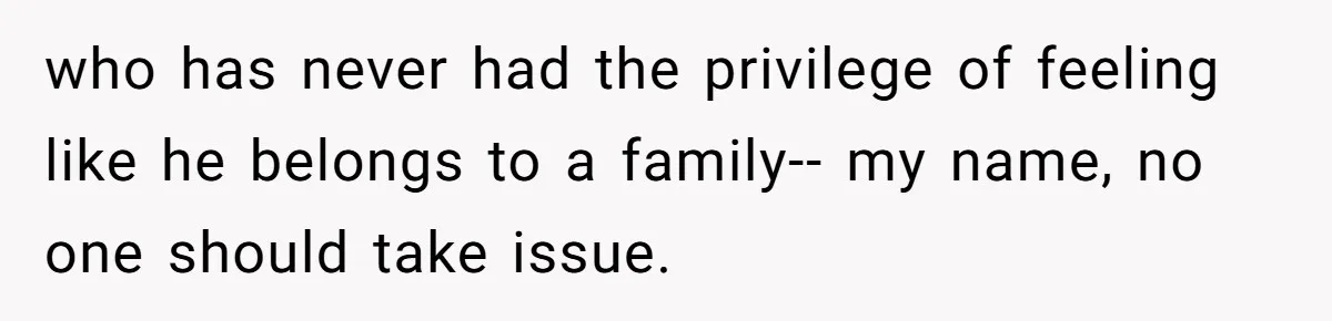 Bride-To-Be Wants Fiancé To Take Her Last Name, Dad And Brother Call It Inconsiderate who has never had the privilege of feeling like he belongs to a family-- my name, no one should take issue.