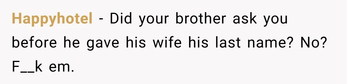 Bride-To-Be Wants Fiancé To Take Her Last Name, Dad And Brother Call It Inconsiderate Happyhotel − Did your brother ask you before he gave his wife his last name? No? F__k em.