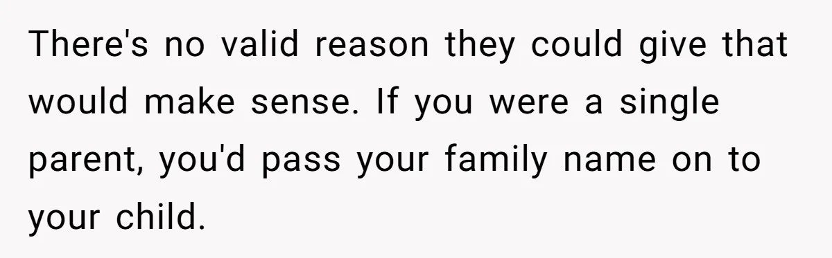 Bride-To-Be Wants Fiancé To Take Her Last Name, Dad And Brother Call It Inconsiderate There's no valid reason they could give that would make sense. If you were a single parent, you'd pass your family name on to your child.