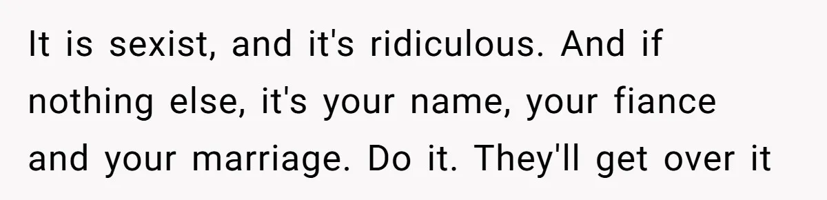 Bride-To-Be Wants Fiancé To Take Her Last Name, Dad And Brother Call It Inconsiderate It is sexist, and it's ridiculous. And if nothing else, it's your name, your fiance and your marriage. Do it. They'll get over it