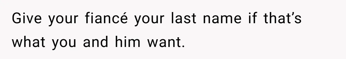 Bride-To-Be Wants Fiancé To Take Her Last Name, Dad And Brother Call It Inconsiderate Give your fiancé your last name if that’s what you and him want.