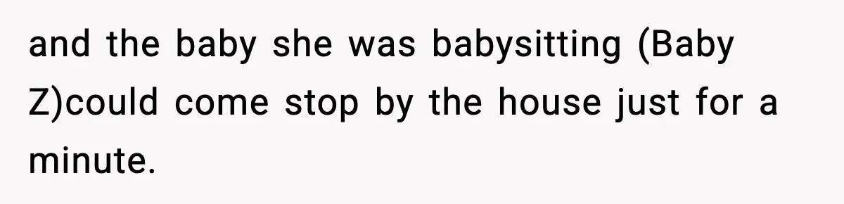 and the baby she was babysitting (Baby Z)could come stop by the house just for a minute.