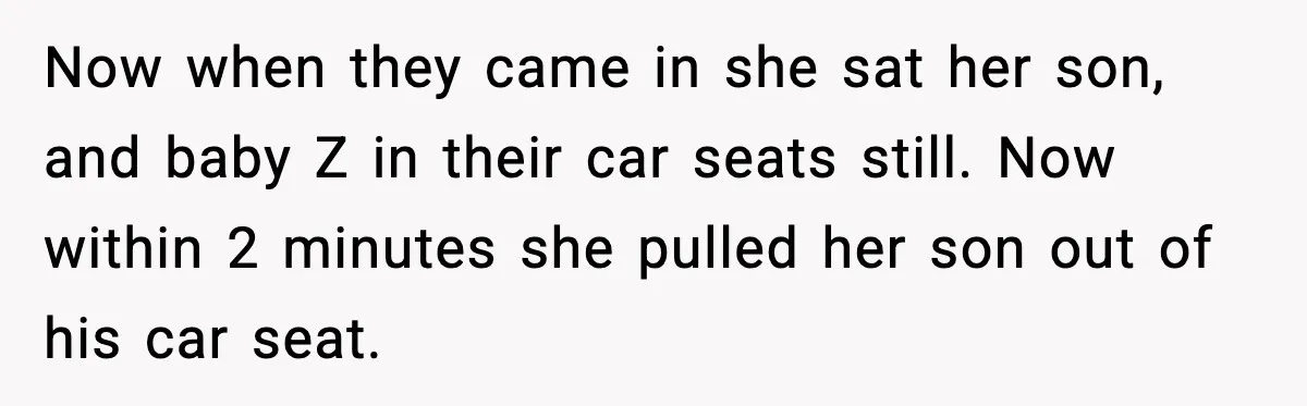 Now when they came in she sat her son, and baby Z in their car seats still. Now within 2 minutes she pulled her son out of his car seat.