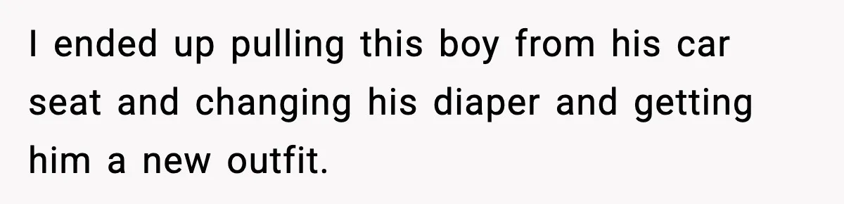 I ended up pulling this boy from his car seat and changing his diaper and getting him a new outfit.