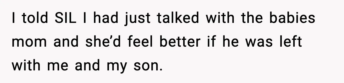 I told SIL I had just talked with the babies mom and she’d feel better if he was left with me and my son.