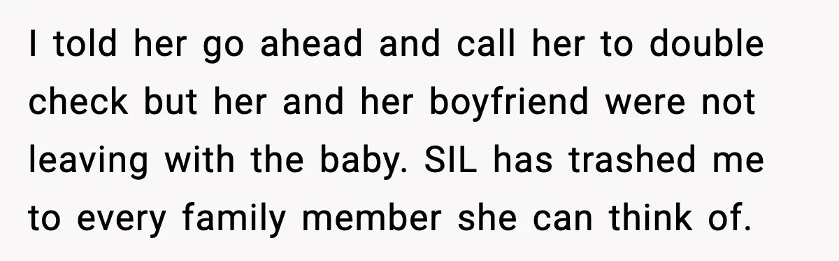 I told her go ahead and call her to double check but her and her boyfriend were not leaving with the baby. SIL has trashed me to every family member...