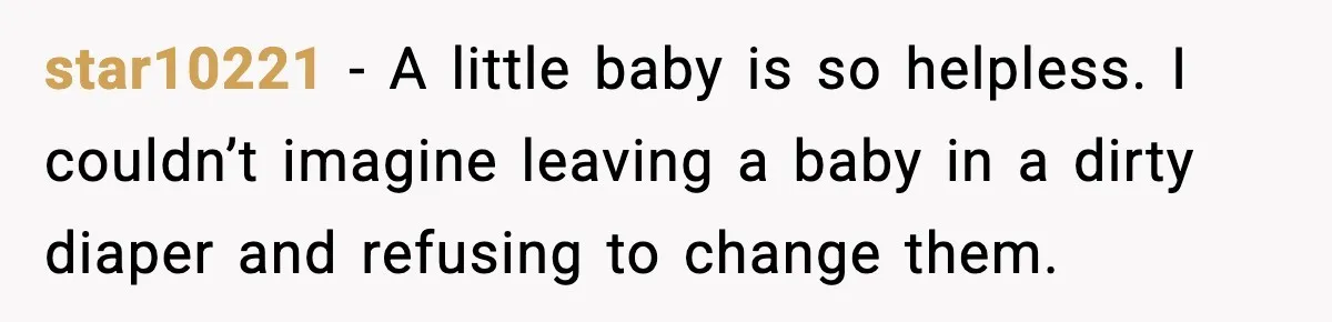 star10221 - A little baby is so helpless. I couldn’t imagine leaving a baby in a dirty diaper and refusing to change them.