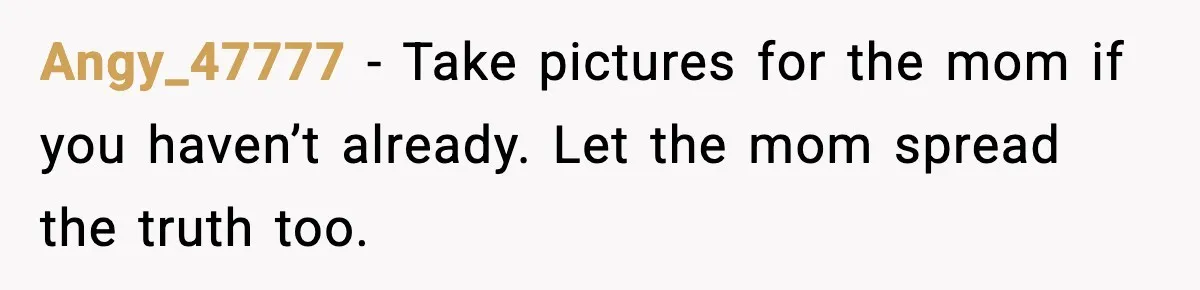 Angy_47777 - Take pictures for the mom if you haven’t already. Let the mom spread the truth too.