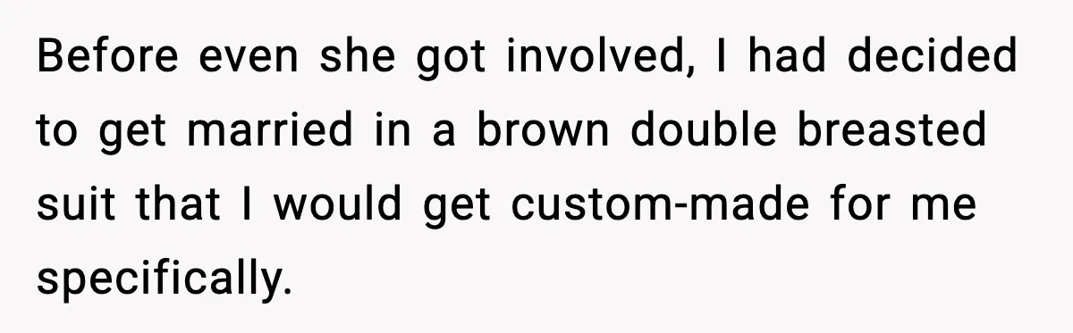 Before even she got involved, I had decided to get married in a brown double breasted suit that I would get custom-made for me specifically.