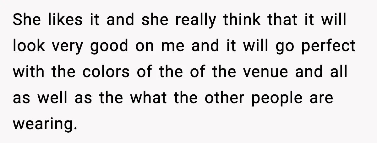 She likes it and she really think that it will look very good on me and it will go perfect with the colors of the of the venue and all...