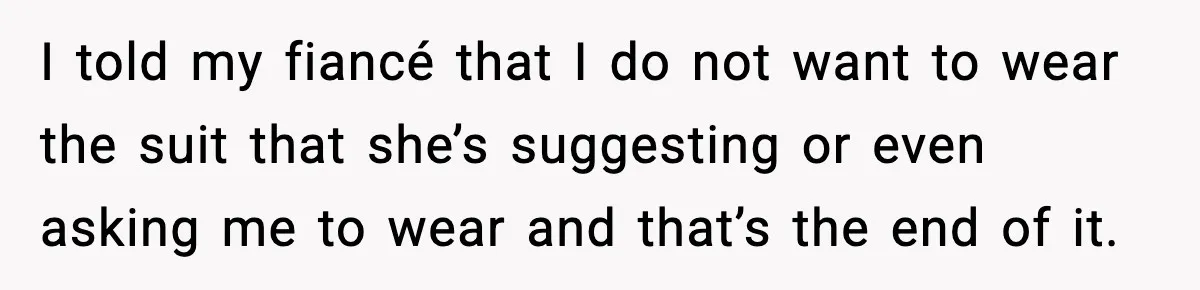 I told my fiancé that I do not want to wear the suit that she’s suggesting or even asking me to wear and that’s the end of it.