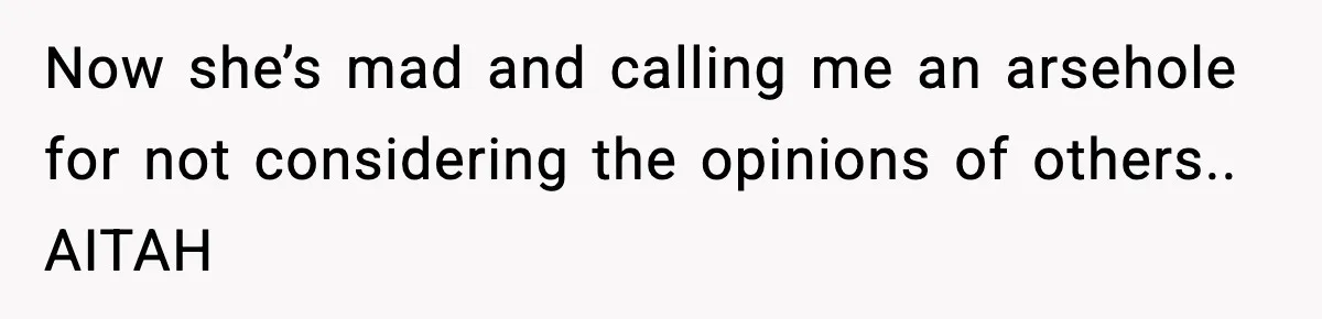Now she’s mad and calling me an arsehole for not considering the opinions of others.. AITAH