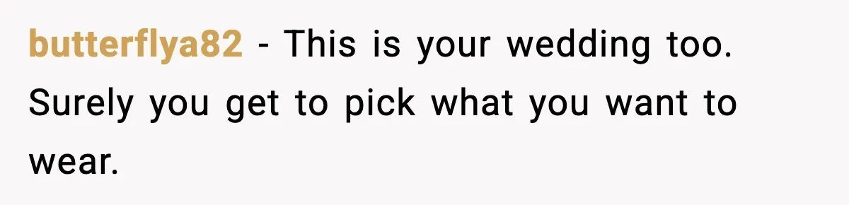 butterflya82 - This is your wedding too. Surely you get to pick what you want to wear.