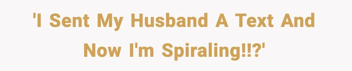 'I sent my husband a text and now I'm spiraling!!?'