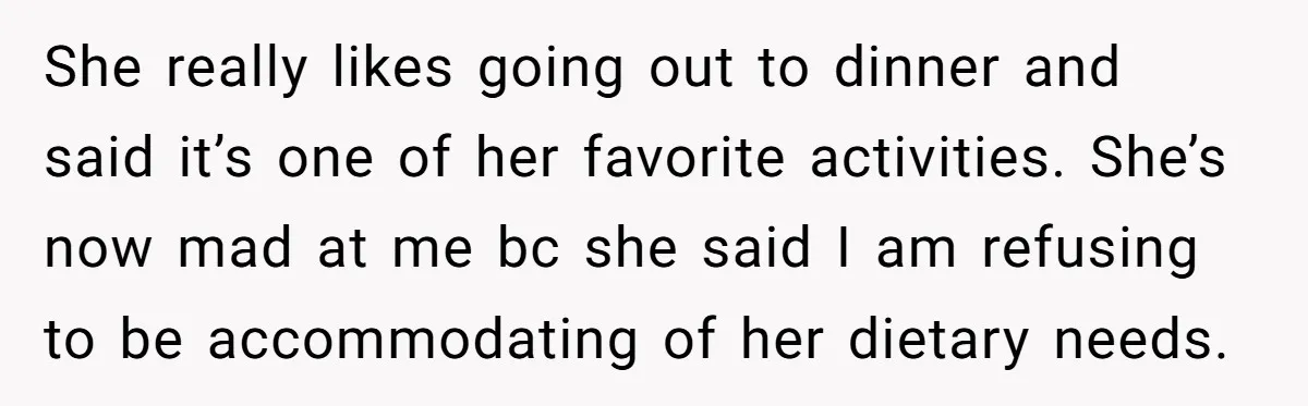 She really likes going out to dinner and said it’s one of her favorite activities. She’s now mad at me bc she said I am refusing to be accommodating of...