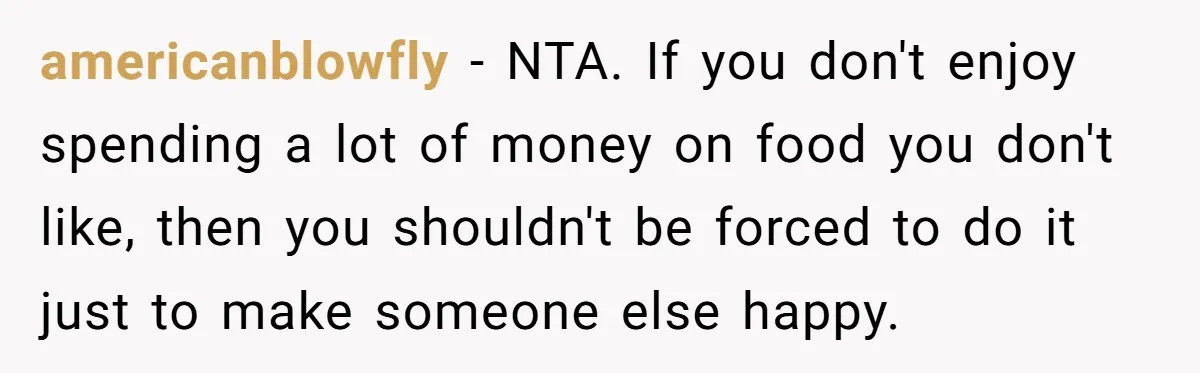 americanblowfly − NTA. If you don't enjoy spending a lot of money on food you don't like, then you shouldn't be forced to do it just to make someone else...