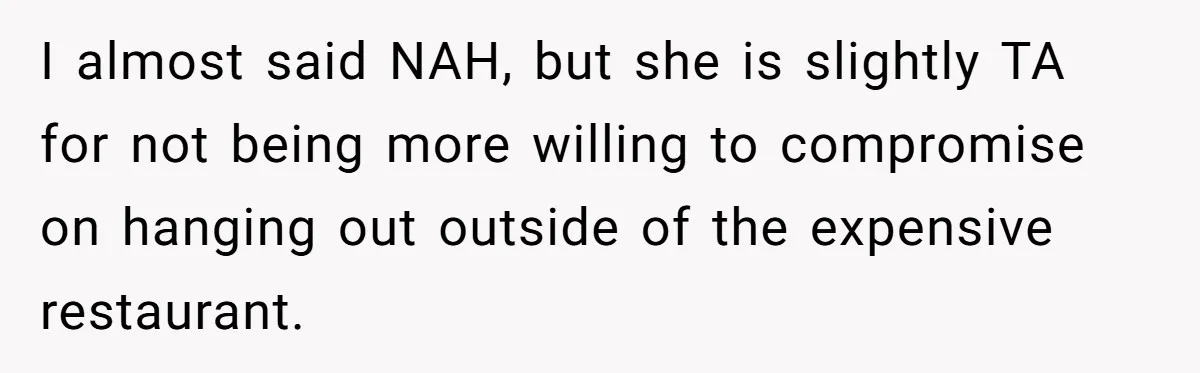 I almost said NAH, but she is slightly TA for not being more willing to compromise on hanging out outside of the expensive restaurant.