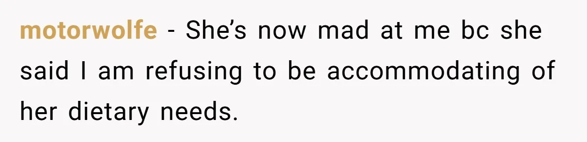 motorwolfe − She’s now mad at me bc she said I am refusing to be accommodating of her dietary needs.
