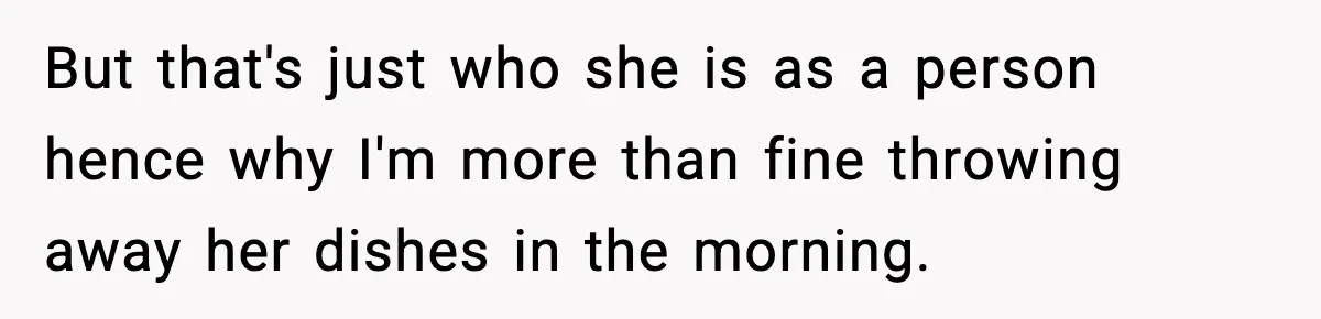 But that's just who she is as a person hence why I'm more than fine throwing away her dishes in the morning.