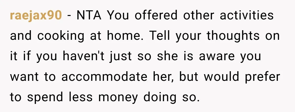 raejax90 − NTA You offered other activities and cooking at home. Tell your thoughts on it if you haven't just so she is aware you want to accommodate her, but...