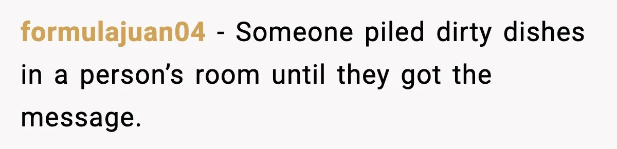 formulajuan04 - Someone piled dirty dishes in a person’s room until they got the message.