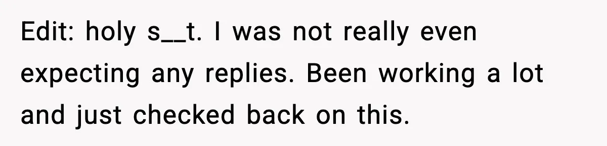 Edit: holy s__t. I was not really even expecting any replies. Been working a lot and just checked back on this.