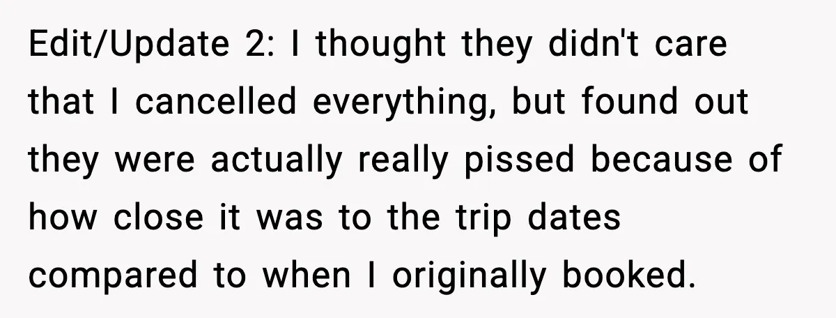 Edit/Update 2: I thought they didn't care that I cancelled everything, but found out they were actually really pissed because of how close it was to the trip dates compared...