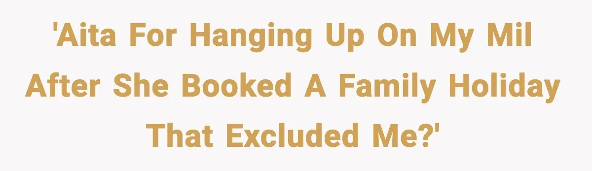 'AITA for hanging up on my MIL after she booked a family holiday that excluded me?'