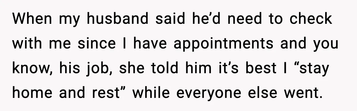 When my husband said he’d need to check with me since I have appointments and you know, his job, she told him it’s best I “stay home and rest” while...