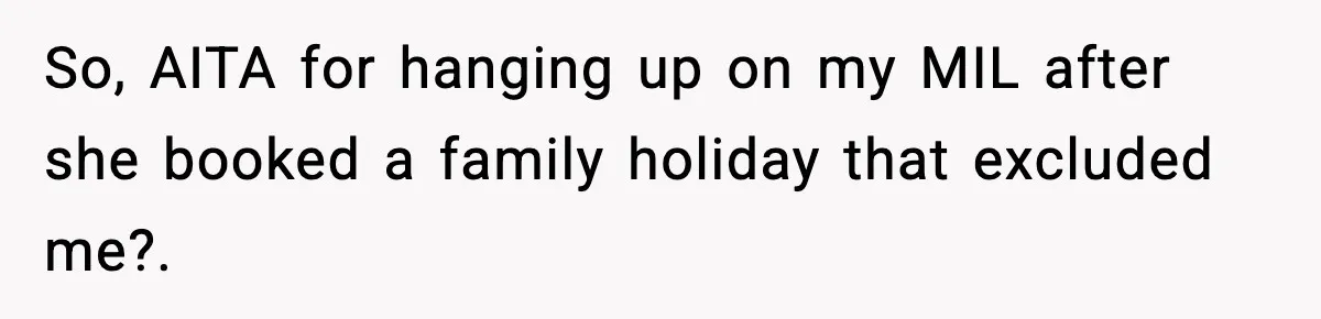 So, AITA for hanging up on my MIL after she booked a family holiday that excluded me?.